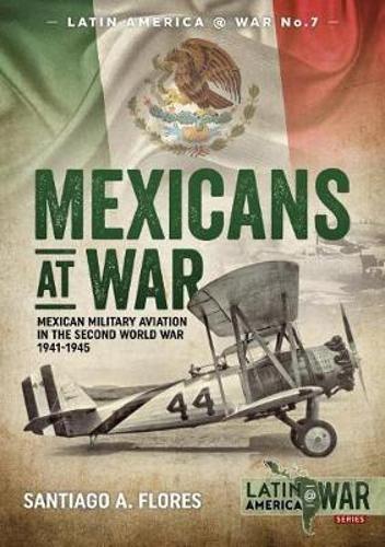 Mexicans at War: Mexican Military Aviation in the Second World War 1941-1945