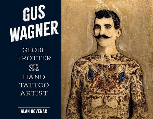 Gus Wagner : Globe Trotter and Hand Tattoo Artist - Art Book - by Alan Govenar