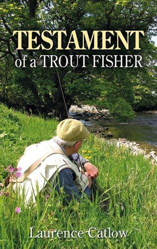 Testament of a Trout Fisher - by Laurence Catlow - Hardcover