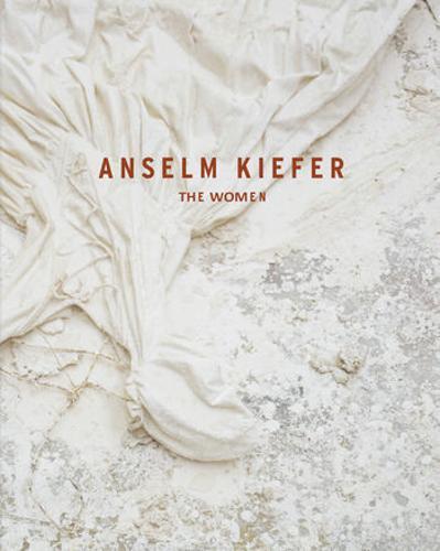 Anselm Kiefer The Women - by Petra Gilroy-Hirtz - Hardcover