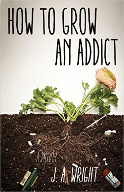 Cover of "How To Grow An Addict" by J.A. Wright, depicting a young woman's journey through addiction and self-discovery.
