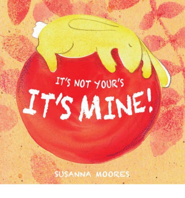 Heartwarming children's book 'It's Not Yours It's Mine' by Susanna Moores, teaching sharing and friendship through vibrant illustrations.