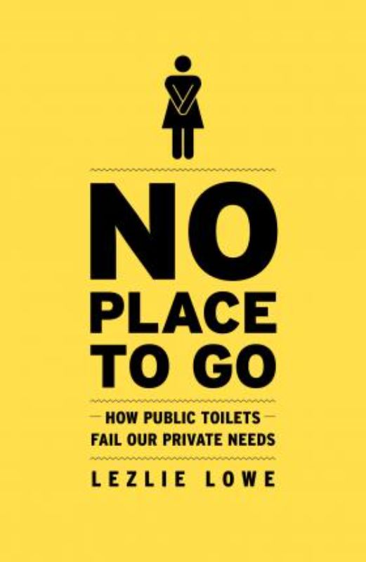 Cover of "No Place To Go" by Lezlie Lowe, exploring urban public restroom access and its societal implications.
