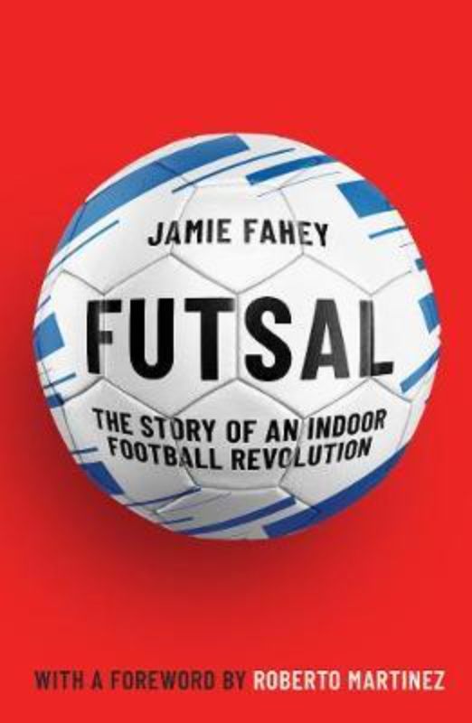 Cover of "Futsal: The Story of an Indoor Football Revolution" by Jamie Fahey, detailing the sport's vibrant history and influence.