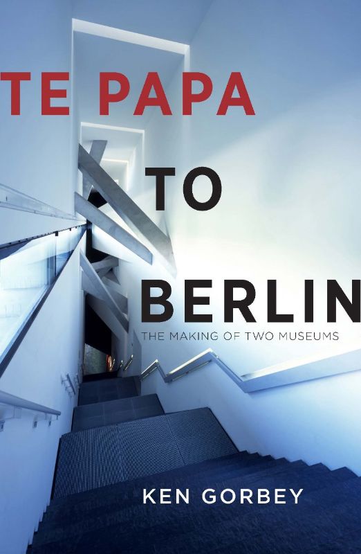 Cover of "Te Papa to Berlin," showcasing Ken Gorbey's impactful journey transforming cultural institutions and museums.