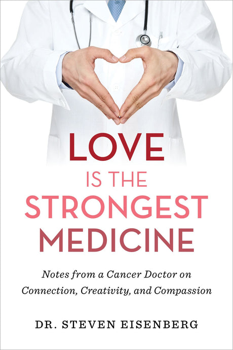 Cover of 'Love is the Strongest Medicine,' a book by Dr. Steven Eisenberg on overcoming cancer with love and music.