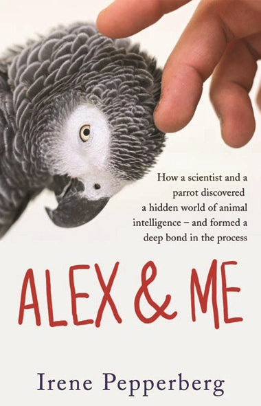 Alex & Me: How a Scientist and a Parrot Discovered a Hidden World of Animal Inte