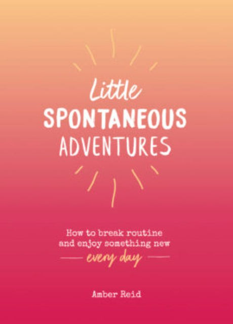 Hardcover book 'Little Spontaneous Adventures' by Amber Reid, featuring 160 pages of inspiring ideas for everyday excitement.