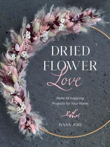 Dried Flower Love - Gardening Book - by Ivana Jost - Hardcover