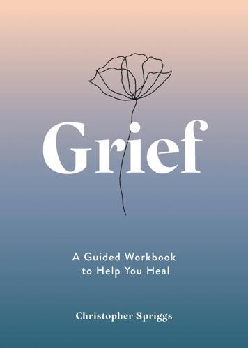Grief : A Guided Workbook to Help You Heal - by Christopher Spriggs - Paperback