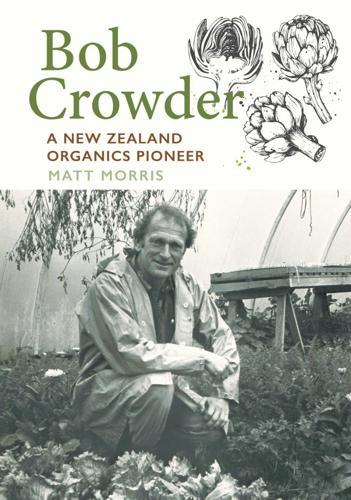 Bob Crowder: A New Zealand organics pioneer - by Matt Morris - Paperback