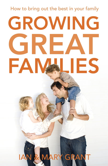 Cover of "Growing Great Families," a guide by Ian and Mary Grant offering practical parenting strategies and family dynamics insights.