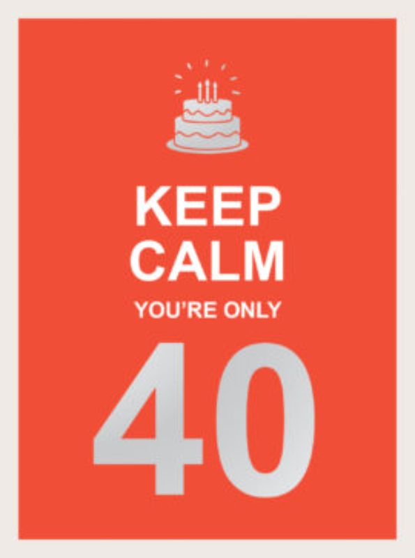 Keep Calm Youre Only 40
