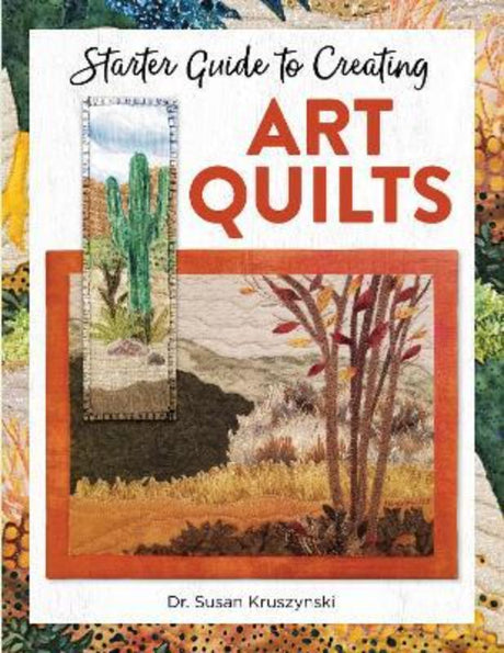 Book cover for "Starter Guide to Creating Art Quilts" by Dr. Susan Kruszynski, featuring vibrant quilt designs and techniques.