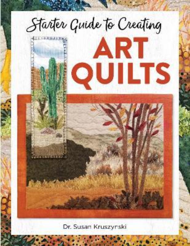 Book cover for "Starter Guide to Creating Art Quilts" by Dr. Susan Kruszynski, featuring vibrant quilt designs and techniques.