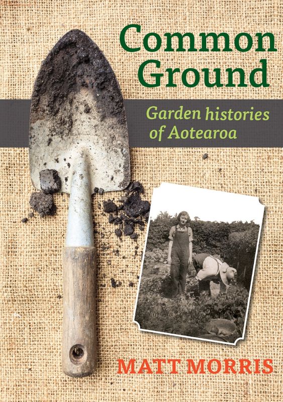 Cover of "Common Ground: Garden Histories of Aotearoa" by Matt Morris, showcasing New Zealand's gardening heritage and culture.
